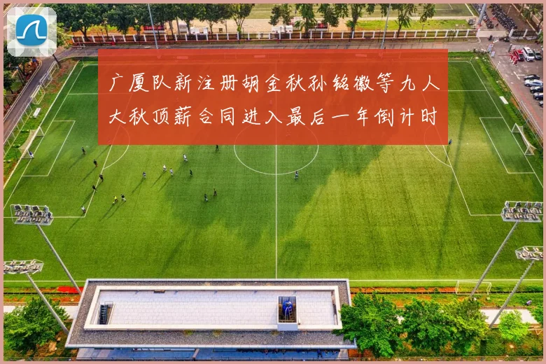 广厦队新注册胡金秋孙铭徽等九人大秋顶薪合同进入最后一年倒计时