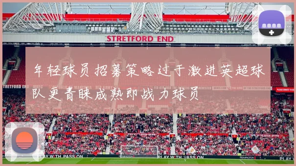 年轻球员招募策略过于激进英超球队更青睐成熟即战力球员