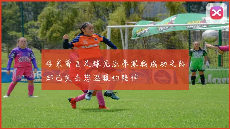 母亲曾言足球无法养家我成功之际却已失去您温暖的陪伴